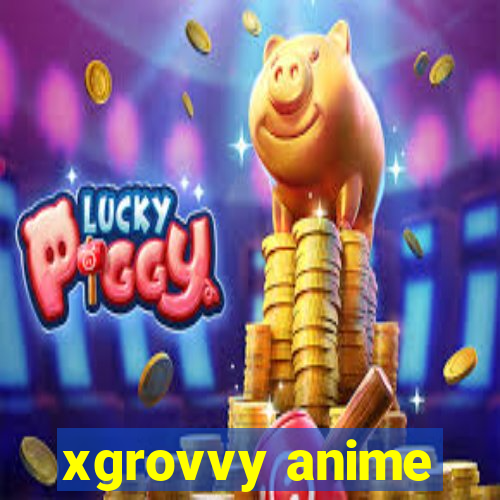 xgrovvy anime